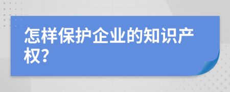 怎樣保護(hù)企業(yè)的知識(shí)產(chǎn)權(quán)？