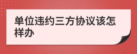單位違約三方協(xié)議該怎樣辦