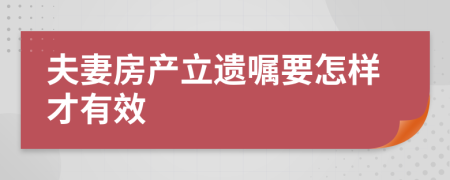 夫妻房產(chǎn)立遺囑要怎樣才有效