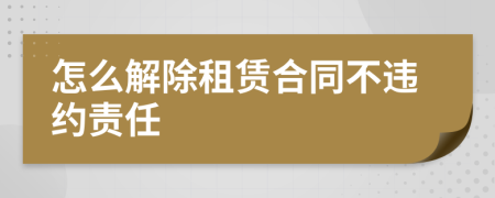 怎么解除租賃合同不違約責(zé)任