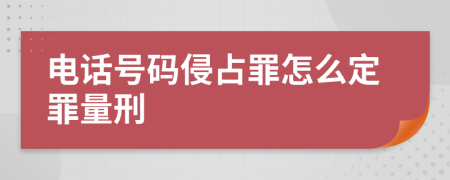 電話號(hào)碼侵占罪怎么定罪量刑