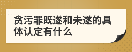 貪污罪既遂和未遂的具體認(rèn)定有什么