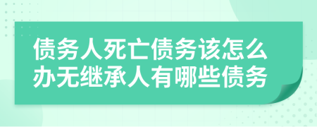 債務(wù)人死亡債務(wù)該怎么辦無(wú)繼承人有哪些債務(wù)