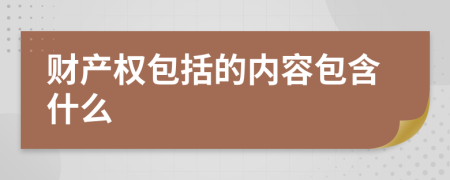 財(cái)產(chǎn)權(quán)包括的內(nèi)容包含什么