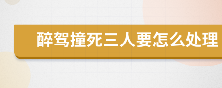 醉駕撞死三人要怎么處理