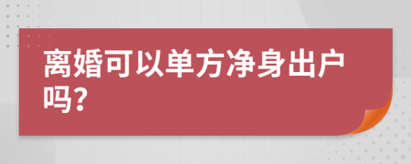 離婚可以單方凈身出戶嗎？