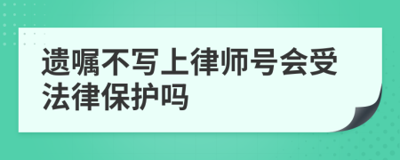 遺囑不寫上律師號會受法律保護(hù)嗎
