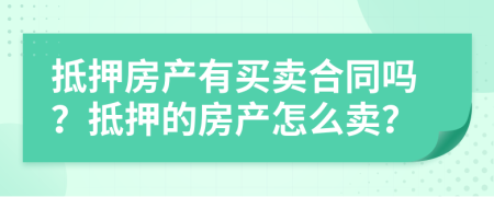 抵押房產(chǎn)有買賣合同嗎？抵押的房產(chǎn)怎么賣？