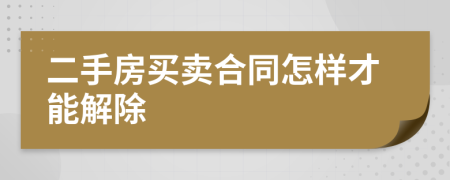 二手房買賣合同怎樣才能解除