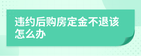 違約后購(gòu)房定金不退該怎么辦