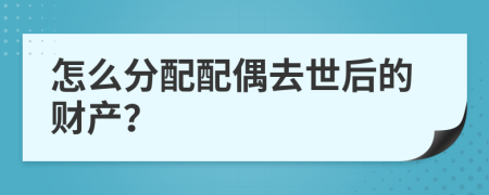 怎么分配配偶去世后的財(cái)產(chǎn)？