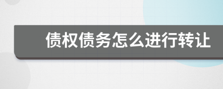 債權(quán)債務(wù)怎么進(jìn)行轉(zhuǎn)讓