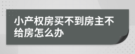 小產(chǎn)權(quán)房買不到房主不給房怎么辦