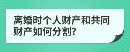 離婚時(shí)個(gè)人財(cái)產(chǎn)和共同財(cái)產(chǎn)如何分割？