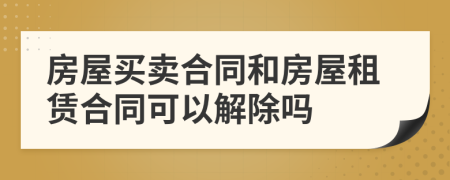 房屋買賣合同和房屋租賃合同可以解除嗎