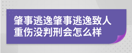 肇事逃逸肇事逃逸致人重傷沒判刑會怎么樣