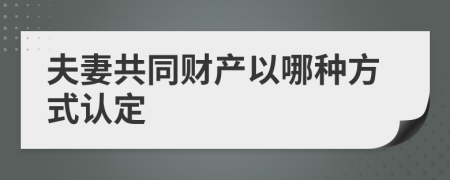 夫妻共同財(cái)產(chǎn)以哪種方式認(rèn)定