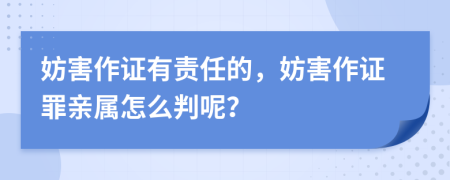 妨害作證有責(zé)任的，妨害作證罪親屬怎么判呢？