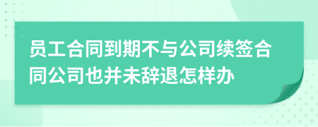 員工合同到期不與公司續(xù)簽合同公司也并未辭退怎樣辦