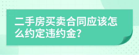 二手房買賣合同應(yīng)該怎么約定違約金？