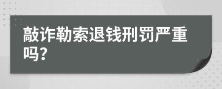 敲詐勒索退錢(qián)刑罰嚴重嗎？