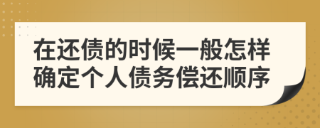 在還債的時(shí)候一般怎樣確定個(gè)人債務(wù)償還順序