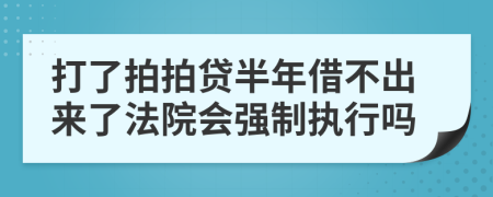 打了拍拍貸半年借不出來了法院會強制執(zhí)行嗎