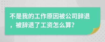 不是我的工作原因被公司辭退，被辭退了工資怎么算？