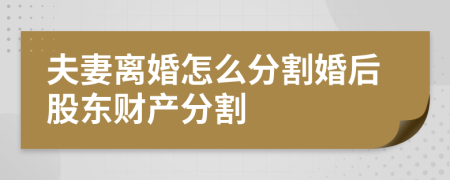 夫妻離婚怎么分割婚后股東財產(chǎn)分割