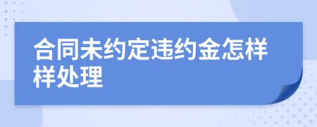 合同未約定違約金怎樣樣處理