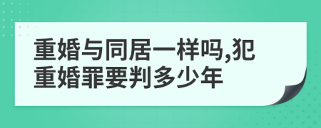 重婚與同居一樣嗎,犯重婚罪要判多少年