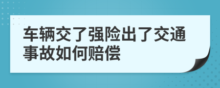 車輛交了強(qiáng)險(xiǎn)出了交通事故如何賠償