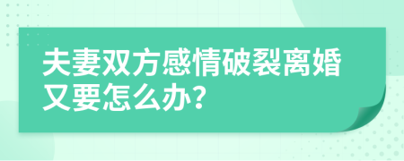 夫妻雙方感情破裂離婚又要怎么辦？