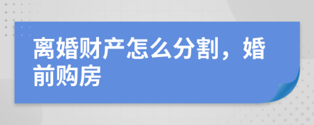 離婚財產(chǎn)怎么分割，婚前購房