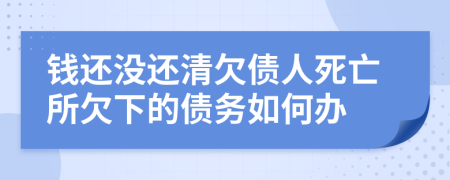 錢還沒(méi)還清欠債人死亡所欠下的債務(wù)如何辦