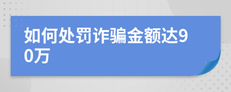 如何處罰詐騙金額達(dá)90萬(wàn)