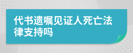 代書遺囑見證人死亡法律支持嗎