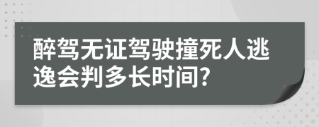 醉駕無證駕駛撞死人逃逸會判多長時(shí)間?