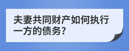 夫妻共同財(cái)產(chǎn)如何執(zhí)行一方的債務(wù)?
