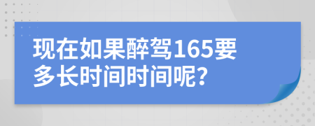 現(xiàn)在如果醉駕165要多長時間時間呢？