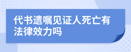 代書遺囑見證人死亡有法律效力嗎