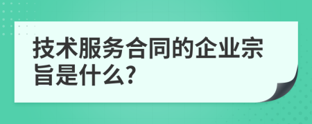 技術(shù)服務(wù)合同的企業(yè)宗旨是什么?