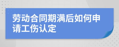 勞動(dòng)合同期滿后如何申請(qǐng)工傷認(rèn)定