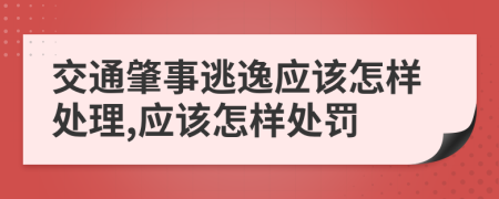 交通肇事逃逸應該怎樣處理,應該怎樣處罰