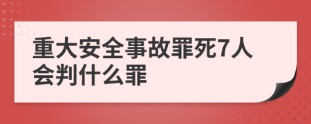 重大安全事故罪死7人會(huì)判什么罪