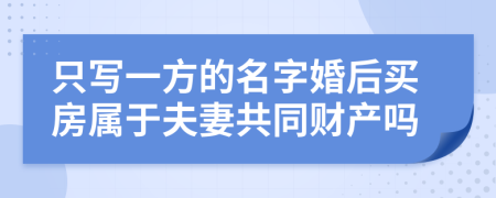 只寫一方的名字婚后買房屬于夫妻共同財(cái)產(chǎn)嗎