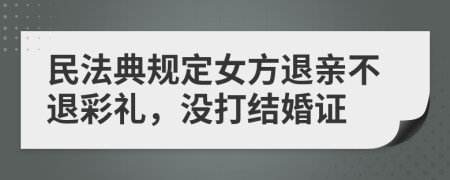 民法典規(guī)定女方退親不退彩禮，沒打結(jié)婚證