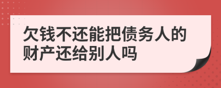 欠錢(qián)不還能把債務(wù)人的財(cái)產(chǎn)還給別人嗎