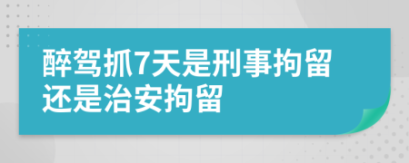 醉駕抓7天是刑事拘留還是治安拘留