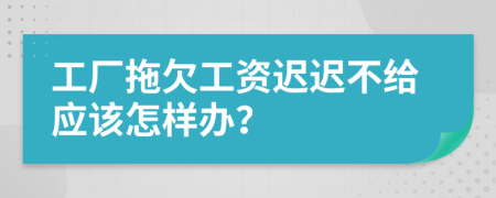 工廠拖欠工資遲遲不給應(yīng)該怎樣辦？